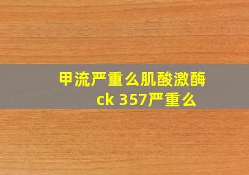 甲流严重么肌酸激酶 ck 357严重么